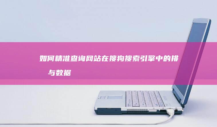 如何精准查询网站在搜狗搜索引擎中的排名与数据？