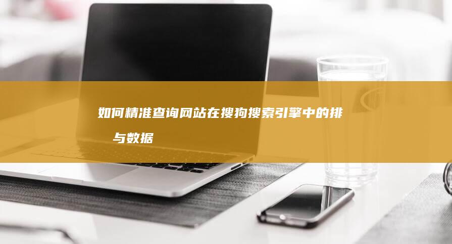 如何精准查询网站在搜狗搜索引擎中的排名与数据？